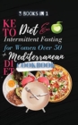 Keto Diet And Intermittent Fasting For Women Over 50 + Mediterranean Diet Cookbook : 3 Books in 1: A Complete Weight Loss Cookbook with Delicious and Inspired Recipes to Promote Longevity and Reset Yo - Book