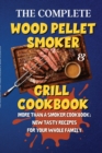 The Complete Wood Pellet Smoker & Grill Cookbook : More Than a Smoker Cookbook: New Tasty Recipes for Your Whole Family - Book