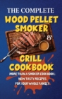The Complete Wood Pellet Smoker & Grill Cookbook : More Than a Smoker Cookbook: New Tasty Recipes for Your Whole Family - Book