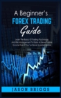 A Beginner's Forex Trading Guide : Learn The Basics Of Trading Psychology And Risk Management To Easily Achieve Passive Income Even If You've Never Invested Before - Book