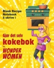 Gjor det selv kokebok for Wonder Women : Blank Recipe Notebook a skrive i, tom bok for dine egne personlige favorittretter - Book