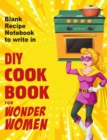 DIY cookbook for Wonder Women : Blank Recipe Notebook to write in, empty book for your own personal favorite dishes - Book
