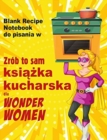 Zrob to sam ksi&#261;&#380;ka kucharska dla Wonder Women : Blank Recipe Notebook do pisania w, pusta ksi&#281;ga dla wlasnych osobistych ulubionych potraw - Book