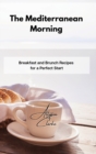 The Mediterranean Morning : Breakfast and Brunch Recipes for a Perfect Start - Book
