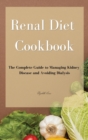 Renal Diet Cookbook : The Complete Guide to Managing Kidney Disease and Avoiding Dialysis - Book
