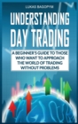 Understanding Day Trading : A Beginner's Guide for Those Who Want To Approach the World of Trading Without Problems - Book