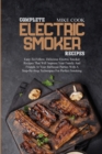 Complete Electric Smoker Recipes : Easy-To-Follow, Delicious Electric Smoker Recipes That Will Impress Your Family And Friends At Your Barbecue Parties With A Step-By-Step Techniques For Perfect Smoki - Book
