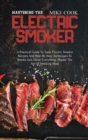 Mastering The Electric Smoker : A Practical Guide To Tasty Electric Smoker Recipes And Step-By-Step Techniques To Smoke Just About Everything. Master The Art Of Smoking Meat - Book