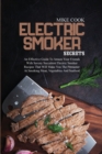 Electric Smoker Secrets : An Effective Guide To Amaze Your Friends With Savory Succulent Electric Smoker Recipes That Will Make You The Pitmaster At Smoking Meat, Vegetables And Seafood - Book