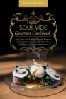 Sous Vide Gourmet Cookbook : Easy, Tasty, and Foolproof Gourmet Recipes to Cook Perfect Meat, Seafood, and Vegetables in Low Temperature for Your Whole Family. - Book