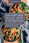 Eat Dairy Free Sous Vide Cookbook : Simple, Satisfying Recipes. The Ultimate Cookbook for Lactose Intolerance, Milk Allergies, and Casein-Free Living - Book