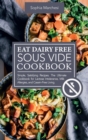 Eat Dairy Free Sous Vide Cookbook : Simple, Satisfying Recipes. The Ultimate Cookbook for Lactose Intolerance, Milk Allergies, and Casein-Free Living - Book