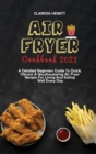 Air Fryer Cookbook 2021 : A Detailed Beginners Guide To Quick, Vibrant & Mouthwatering Air Fryer Recipes For Living And Eating Well Every Day - Book