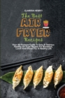 The Best Air Fryer Recipes : Your All-Purpose Guide To Easy & Delicious Healthy Air Fryer Recipes For Breakfast, Lunch And Dinner For A Healthy Life - Book