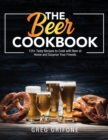 The Beer Cookbook : 125+ Tasty Recipes to Cook with Beer at Home and Surprise Your Friends - Book