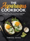 The Asparagus Cookbook : Discover More Than 125 Flavorful Asparagus Recipes That will Amaze Your Family - Book