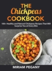 The Chickpeas Cookbook : 100+ Healthy and Natural Chickpeas Recipes That Will Surprise You at Every Bite - Book