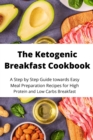 The Ketogenic Breakfast Cookbook : A Step by Step Guide towards Easy Meal Preparation Recipes for High Protein and Low Carbs Breakfast - Book