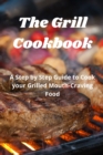 The Grill Cookbook : A Step by Step Guide to Cook your Grilled Mouth-Craving Food - Book