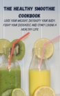 The Healthy Smoothie Cookbook : Lose Your Weight, Detoxify Your Body, Fight Your Diseases, and Start Living a Healthy Life - Book