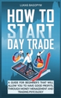 How to Start Day Trade : A Guide for Beginner's That Will Allow You to Have Good Profits, Through Money Management and Trading Psychology - Book