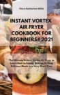 Instant Vortex Air Fryer Cookbook for Beginners#2021 : The Ultimate Instant Vortex Cookbook to Learn How Frying, Baking, Grilling Delicious Meals in a Very Short Time. - Book