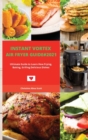 Instant Vortex Air Fryer Guide#2021 : Ultimate Guide to Learn How Frying, Baking, Grilling Delicious Dishes - Book