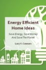 Energy Efficient Home Ideas : Save Energy, Save Money And Save The Planet - Book
