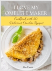 I Love My Omelet Maker : Cookbook with 50 Delicious Omelet Recipes - Book