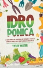 Coltivazione Idroponica : La guida completa per principianti per impostare e creare un giardino idroponico con le migliori tecniche per la coltivazione di verdure fresche, frutta ed erbe senza terra. - Book