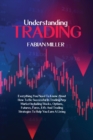 Understanding Trading : Everything You Need To Know About How To Be Successful In Trading Any Market Including Stocks, Options, Futures, Forex, Etfs And Trading Strategies To Help You Earn A Living - Book