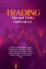 Trading Tips And Tricks : Top Tips To Finally Master Trader's Operation And A Manual For All Those Who Want To Learn What Trading Really Is And What You'll Need To Get Started Trading As A Professiona - Book