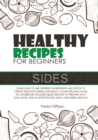 Healthy Recipes for Beginners Sides : Learn how to mix different ingredients and spices to create delicious dishes and build a complete meal plan! This cookbook includes quick recipes to prepare on a - Book