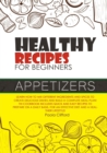 Healthy Recipes for Beginners Appetizers : Learn how to mix different ingredients and spices to create delicious dishes and build a complete meal plan! This cookbook includes quick recipes to prepare - Book