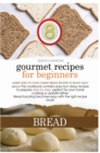 Gourmet Recipes for Beginners Bread : Learn how to cook yummy bread recipes to enjoy daily meals! This cookbook contains easy but classy recipes to prepare step-by-step, perfect for your home cooking - Book