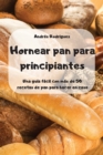 Hornear pan para principiantes -Una guia facil con mas de 50 recetas de pan para hacer en casa - - Book