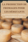 La Production de Fromages Pour Les Debutants 50 Recettes Faciles Et Amusantes Pour Un Mode de Vie Sain - Book