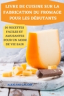 Livre de Cuisine Sur La Fabrication Du Fromage Pour Les Debutants 50 Recettes Faciles Et Amusantes Pour Un Mode de Vie Sain - Book