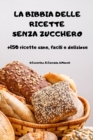 LA BIBBIA DELLE RICETTE SENZA ZUCCHERO +150 ricette sane, facili e deliziose - Book
