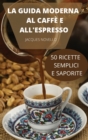 La Guida Moderna Al Caffe E All'espresso 50 Ricette Semplici E Saporite - Book