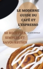 Le Moderne Guide Du Cafe Et l'Expresso 50 Recettes Simples Et Savoureuses - Book