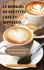Le Manuel de Recettes Cafe Et Espresso 2 En 1 100 Recettes Faciles Et Aromatiques - Book