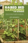 Raised Bed Gardening for Beginners : Proven DIY Ideas for Planning, Building, and Planting the Perfect Garden in Your Backyard - Book