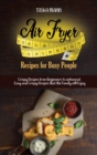 Air Fryer Recipes for Busy People : Crispy Recipes from beginners to advanced. Easy and Crispy Recipes that the Family will Enjoy - Book