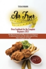 Air Fryer Oven Cookbook for the Complete Beginners 2021 : Amazingly Easy Recipes to Fry, Bake, Grill, and Roast with Your Air Fryer Oven Even for Beginners - Book