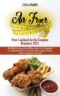 Air Fryer Oven Cookbook for the Complete Beginners 2021 : Amazingly Easy Recipes to Fry, Bake, Grill, and Roast with Your Air Fryer Oven Even for Beginners - Book