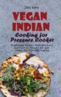 Vegan Indian Cooking for Pressure Cooker : Traditional Recipes that Are Easy and Fast to Prepare for your Family for Everyday Cooking - Book
