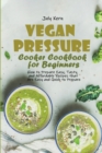 Vegan Pressure Cooker Cookbook for Beginners : How to Prepare Easy, Tasty, and Affordable Recipes that Are Easy and Quick to Prepare - Book