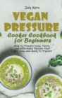 Vegan Pressure Cooker Cookbook for Beginners : How to Prepare Easy, Tasty, and Affordable Recipes that Are Easy and Quick to Prepare - Book