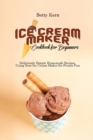 Ice Cream Maker Cookbook for Beginners : Deliciously Simple Homemade Recipes Using Your Ice Cream Maker for Frozen Fun - Book